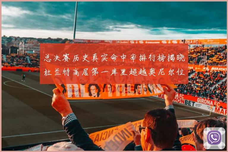总决赛历史真实命中率排行榜揭晓杜兰特高居第一库里超越奥尼尔位列第十一