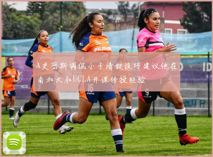 A史密斯调侃小卡请假技巧建议他在南加大和UCLA开课传授经验