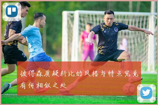彼得森质疑科比的风格与特点究竟有何相似之处