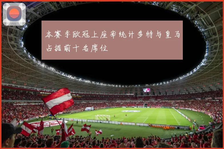本赛季欧冠上座率统计多特与皇马占据前十名席位