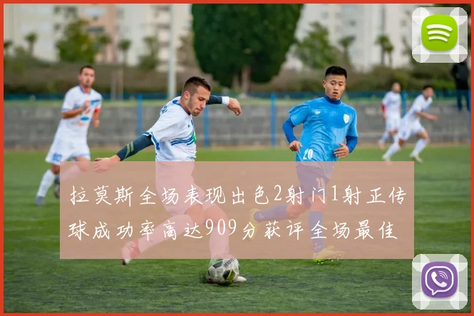拉莫斯全场表现出色2射门1射正传球成功率高达909分获评全场最佳