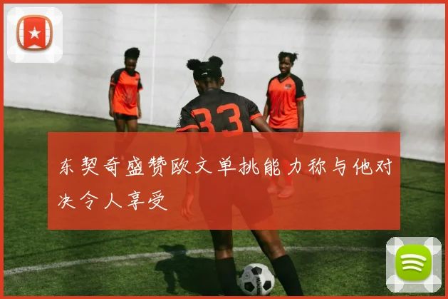 东契奇盛赞欧文单挑能力称与他对决令人享受