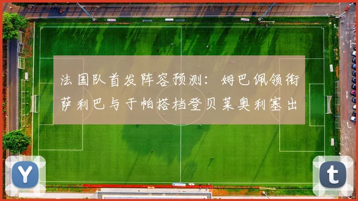 法国队首发阵容预测：姆巴佩领衔萨利巴与于帕搭档登贝莱奥利塞出战