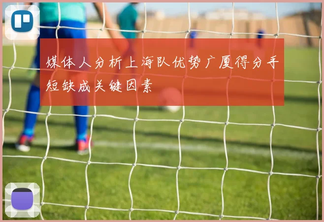 媒体人分析上海队优势广厦得分手短缺成关键因素