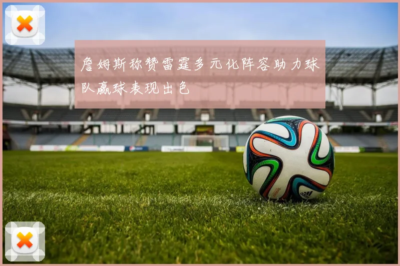 詹姆斯称赞雷霆多元化阵容助力球队赢球表现出色